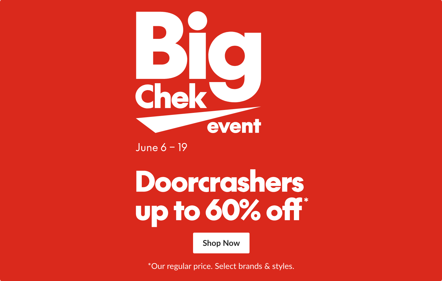Big Chek Event, doorcrashers up to 60% off our regular price. Select brands & styles.