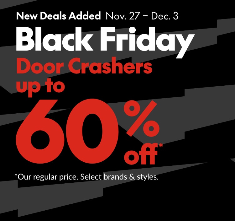Black Friday -  On now: Nov. 20-Dec.3 - Door Crashers up to 60% off. *Our regular price. Select brands & styles.