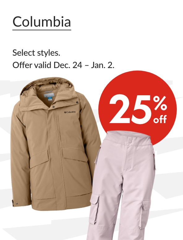 Columbia 25% Off  Our ticket price. Select styles. Offer valid Dec. 24 - Jan. 2