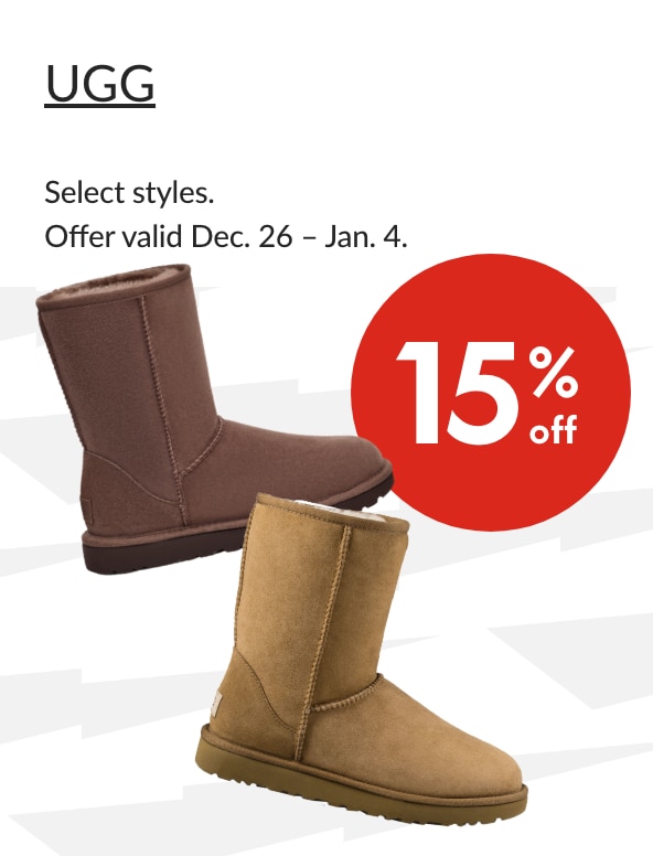 UGG 15% Off  Our ticket price. Select styles. Offer valid Dec. 25 - Jan. 4.